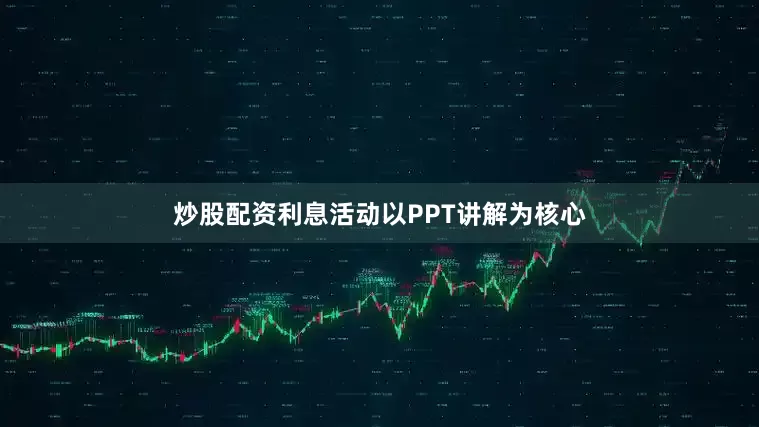 炒股配资利息活动以PPT讲解为核心