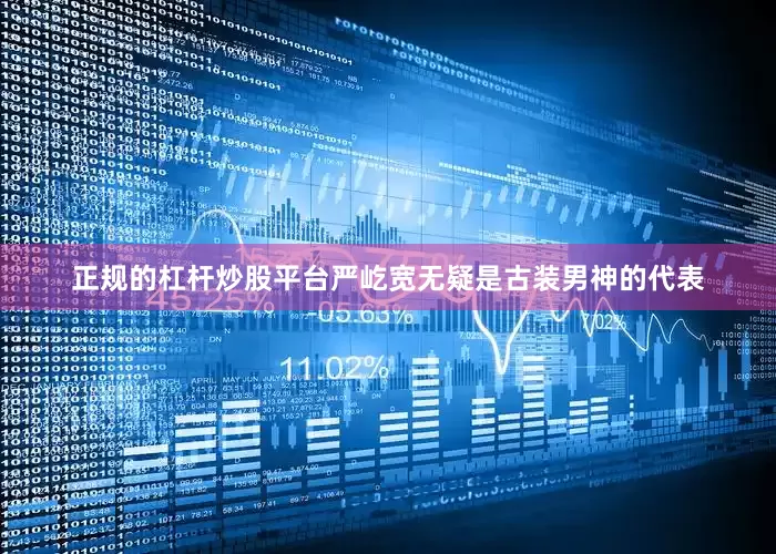 正规的杠杆炒股平台严屹宽无疑是古装男神的代表