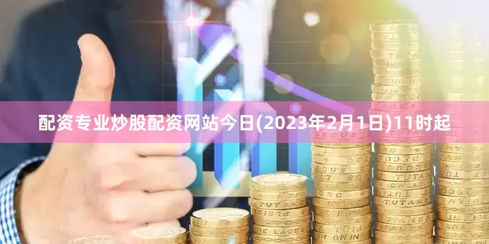 配资专业炒股配资网站今日(2023年2月1日)11时起