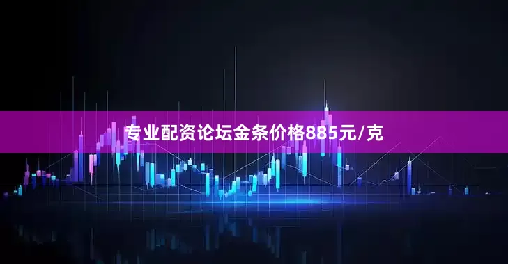 专业配资论坛金条价格885元/克
