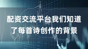 配资交流平台我们知道了每首诗创作的背景