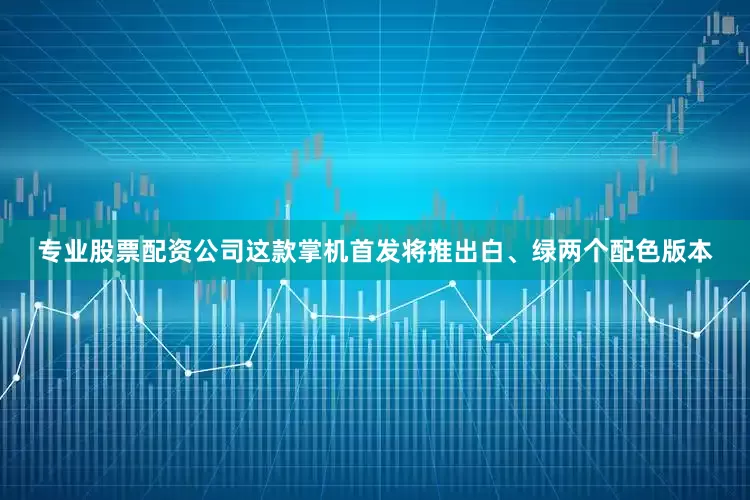 专业股票配资公司这款掌机首发将推出白、绿两个配色版本