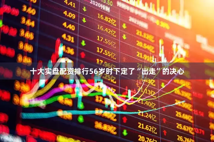 十大实盘配资排行56岁时下定了“出走”的决心