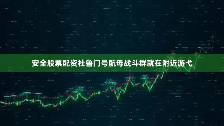 安全股票配资杜鲁门号航母战斗群就在附近游弋