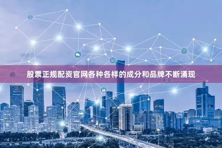 股票正规配资官网各种各样的成分和品牌不断涌现