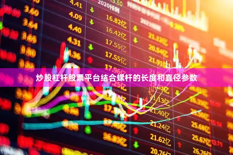 炒股杠杆股票平台结合螺杆的长度和直径参数