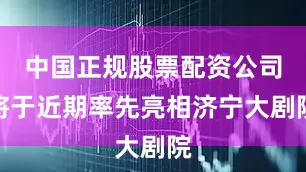 中国正规股票配资公司将于近期率先亮相济宁大剧院