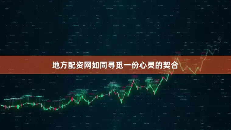 地方配资网如同寻觅一份心灵的契合