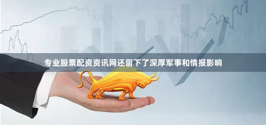 专业股票配资资讯网还留下了深厚军事和情报影响