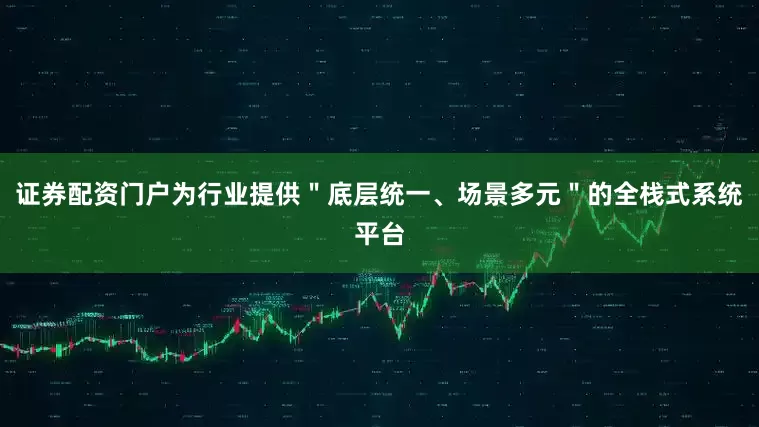 证券配资门户为行业提供＂底层统一、场景多元＂的全栈式系统平台