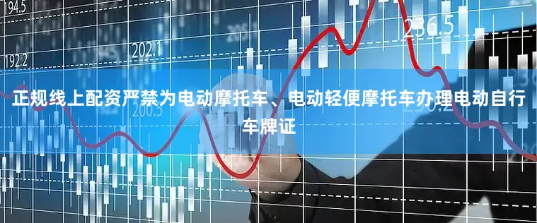 正规线上配资严禁为电动摩托车、电动轻便摩托车办理电动自行车牌证