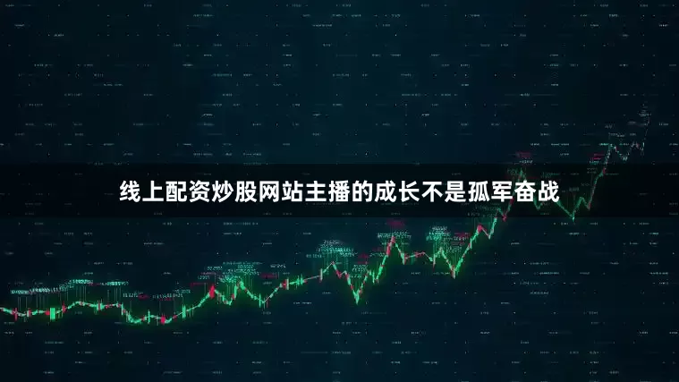 线上配资炒股网站主播的成长不是孤军奋战