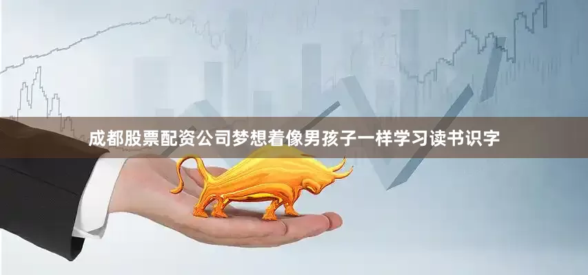 成都股票配资公司梦想着像男孩子一样学习读书识字