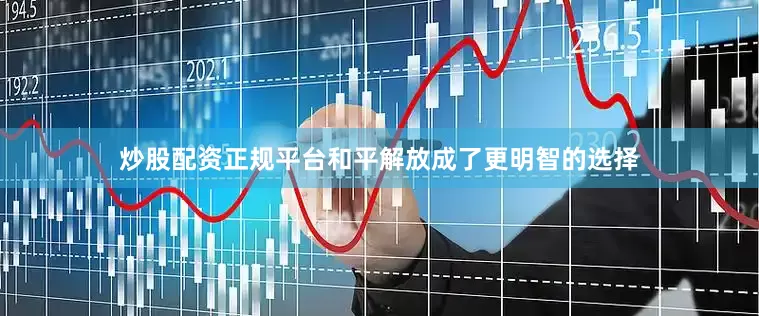 炒股配资正规平台和平解放成了更明智的选择