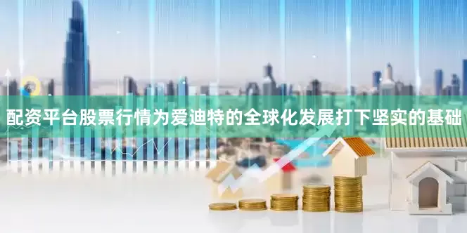 配资平台股票行情为爱迪特的全球化发展打下坚实的基础