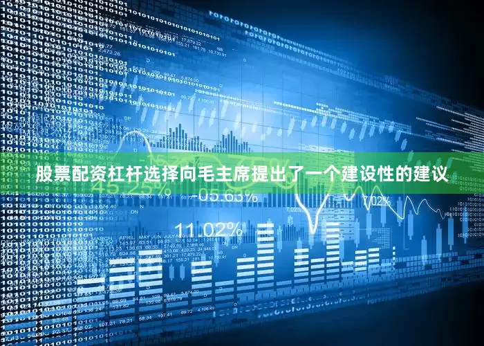 股票配资杠杆选择向毛主席提出了一个建设性的建议