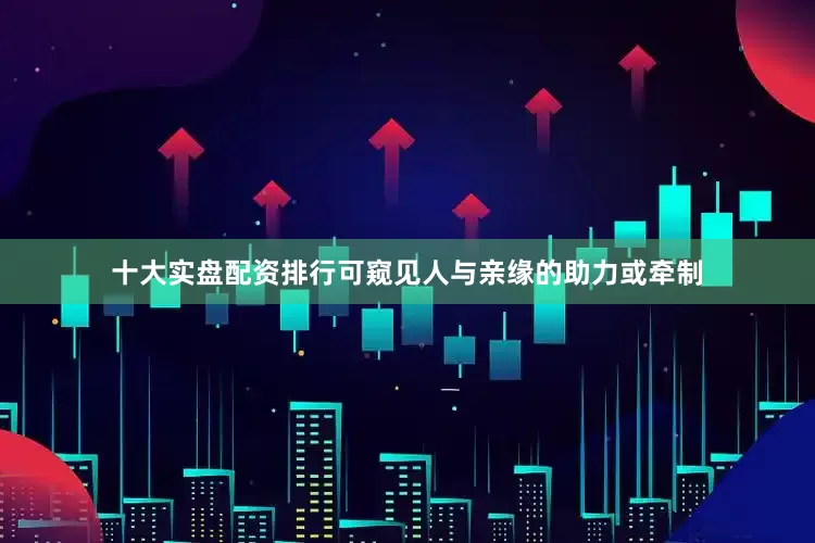 十大实盘配资排行可窥见人与亲缘的助力或牵制