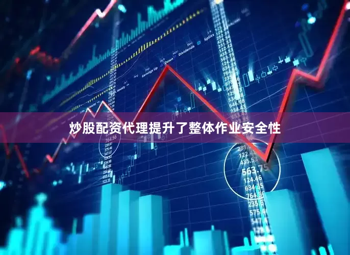 炒股配资代理提升了整体作业安全性