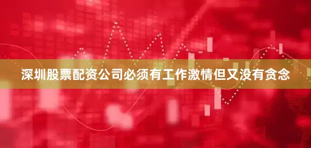 深圳股票配资公司必须有工作激情但又没有贪念