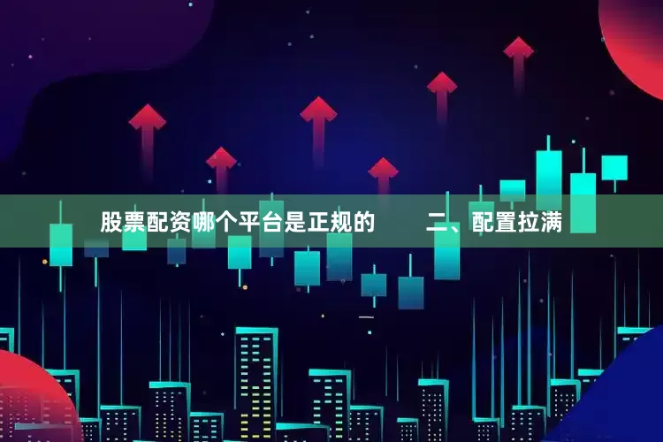 股票配资哪个平台是正规的        二、配置拉满