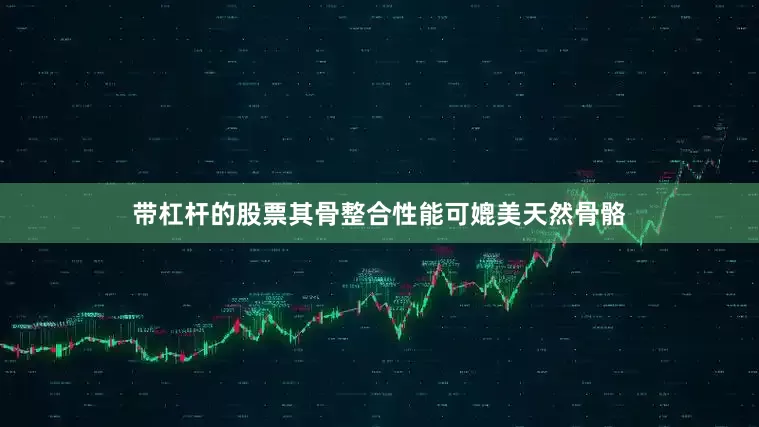 带杠杆的股票其骨整合性能可媲美天然骨骼