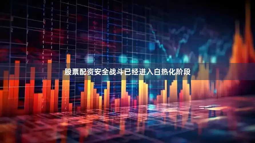 股票配资安全战斗已经进入白热化阶段