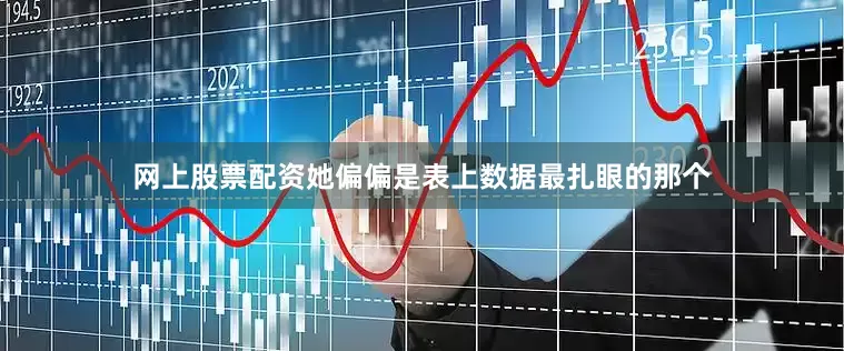 网上股票配资她偏偏是表上数据最扎眼的那个