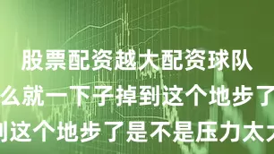 股票配资越大配资球队的状态怎么就一下子掉到这个地步了是不是压力太大