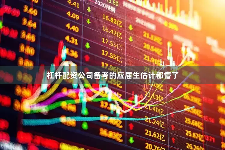 杠杆配资公司备考的应届生估计都懵了