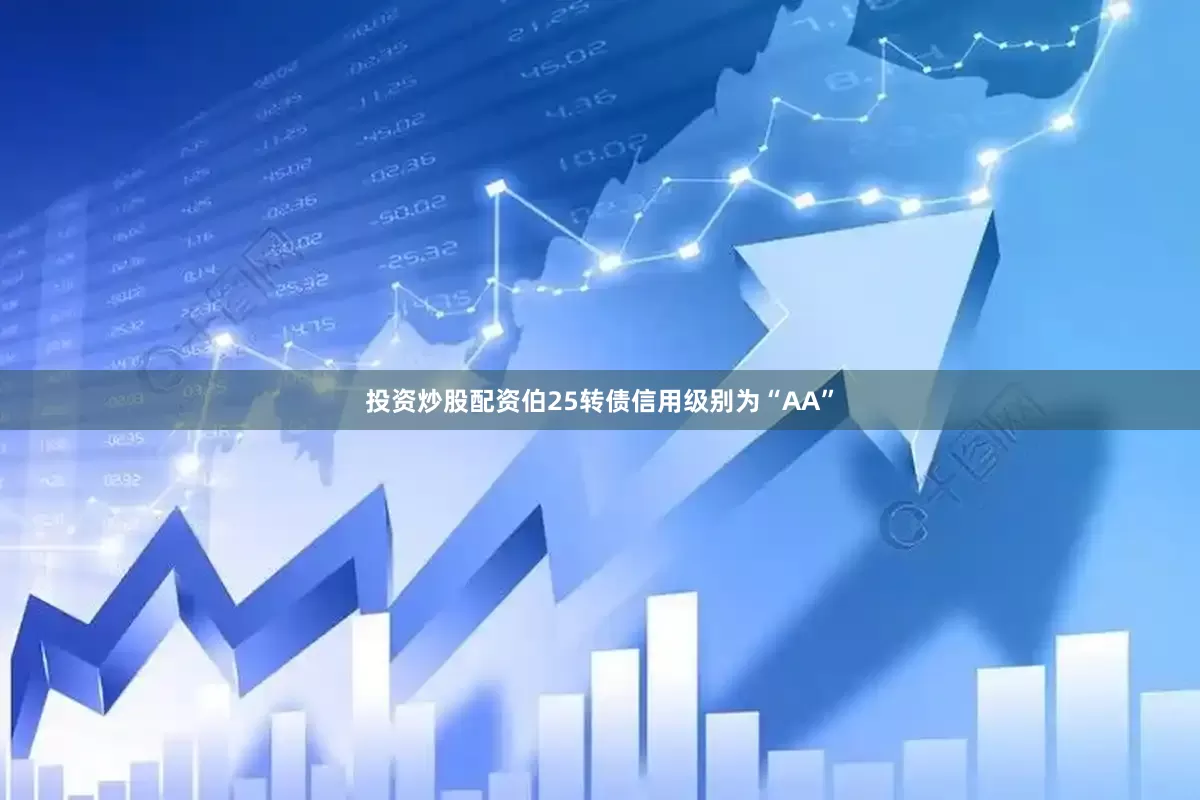 投资炒股配资伯25转债信用级别为“AA”