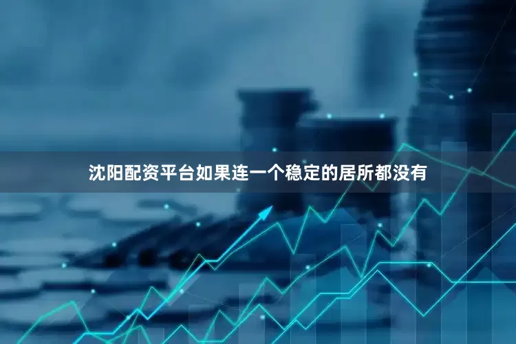 沈阳配资平台如果连一个稳定的居所都没有