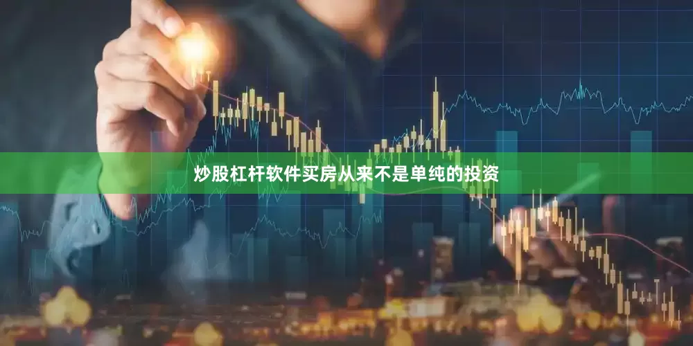 炒股杠杆软件买房从来不是单纯的投资