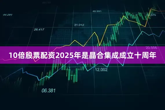 10倍股票配资2025年是晶合集成成立十周年
