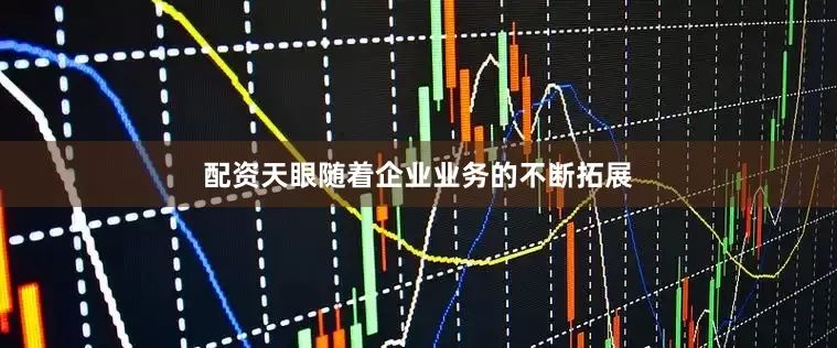 配资天眼随着企业业务的不断拓展