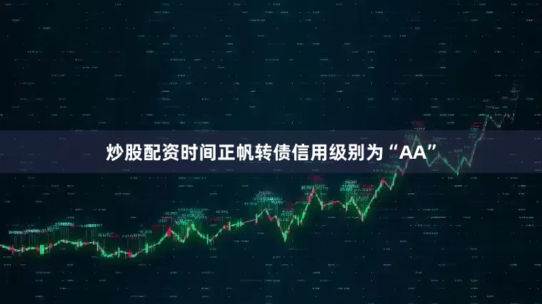 炒股配资时间正帆转债信用级别为“AA”