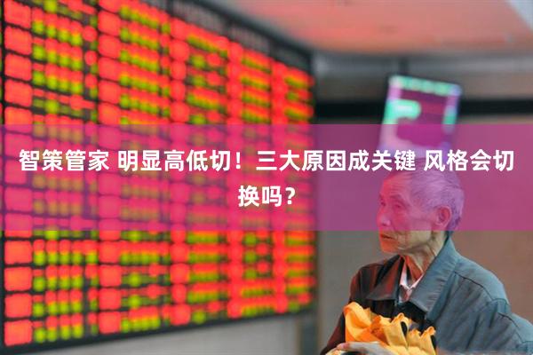 智策管家 明显高低切！三大原因成关键 风格会切换吗？