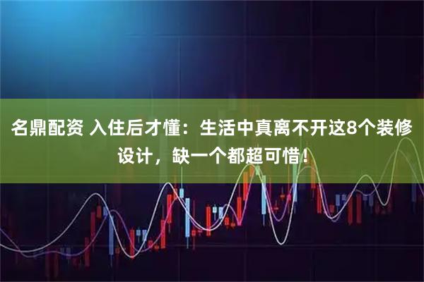 名鼎配资 入住后才懂：生活中真离不开这8个装修设计，缺一个都超可惜！