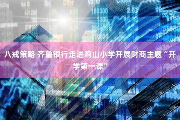 八戒策略 齐鲁银行走进鸡山小学开展财商主题“开学第一课”