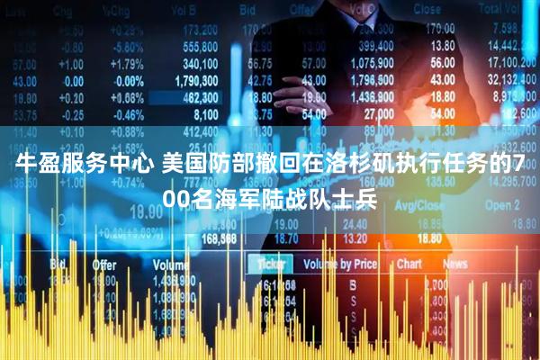 牛盈服务中心 美国防部撤回在洛杉矶执行任务的700名海军陆战队士兵