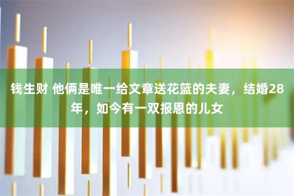 钱生财 他俩是唯一给文章送花篮的夫妻，结婚28年，如今有一双报恩的儿女